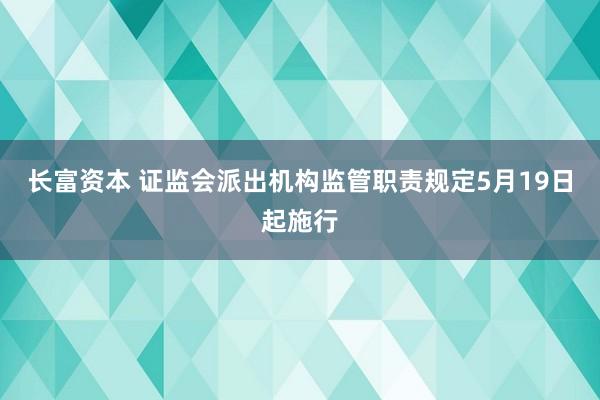 长富资本 证监会派出机构监管职责规定5月19日起施行
