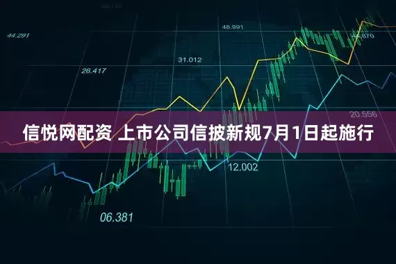信悦网配资 上市公司信披新规7月1日起施行
