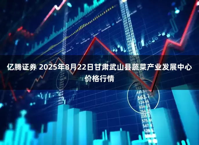 亿腾证券 2025年8月22日甘肃武山县蔬菜产业发展中心价格行情