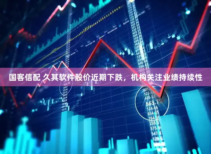 国客信配 久其软件股价近期下跌，机构关注业绩持续性