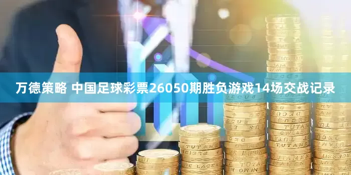 万德策略 中国足球彩票26050期胜负游戏14场交战记录