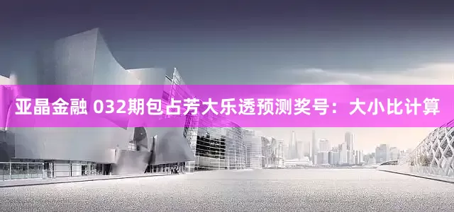 亚晶金融 032期包占芳大乐透预测奖号：大小比计算